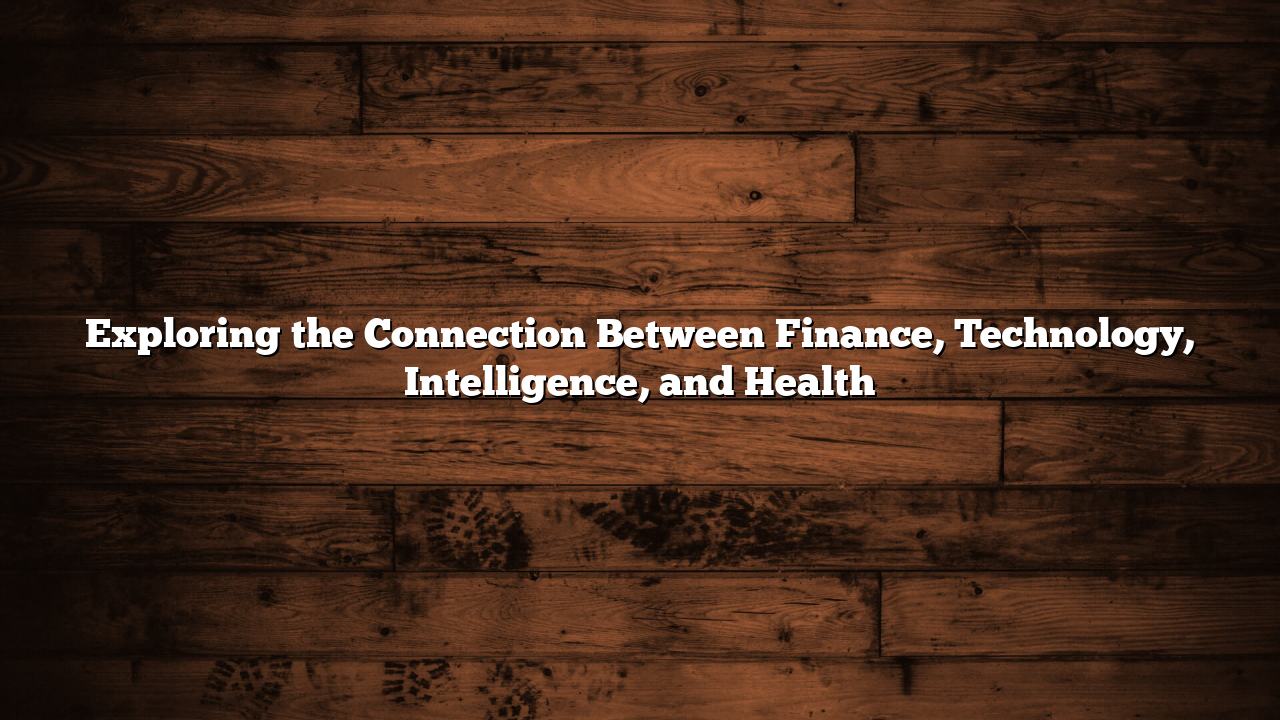 Exploring the Connection Between Finance, Technology, Intelligence, and Health