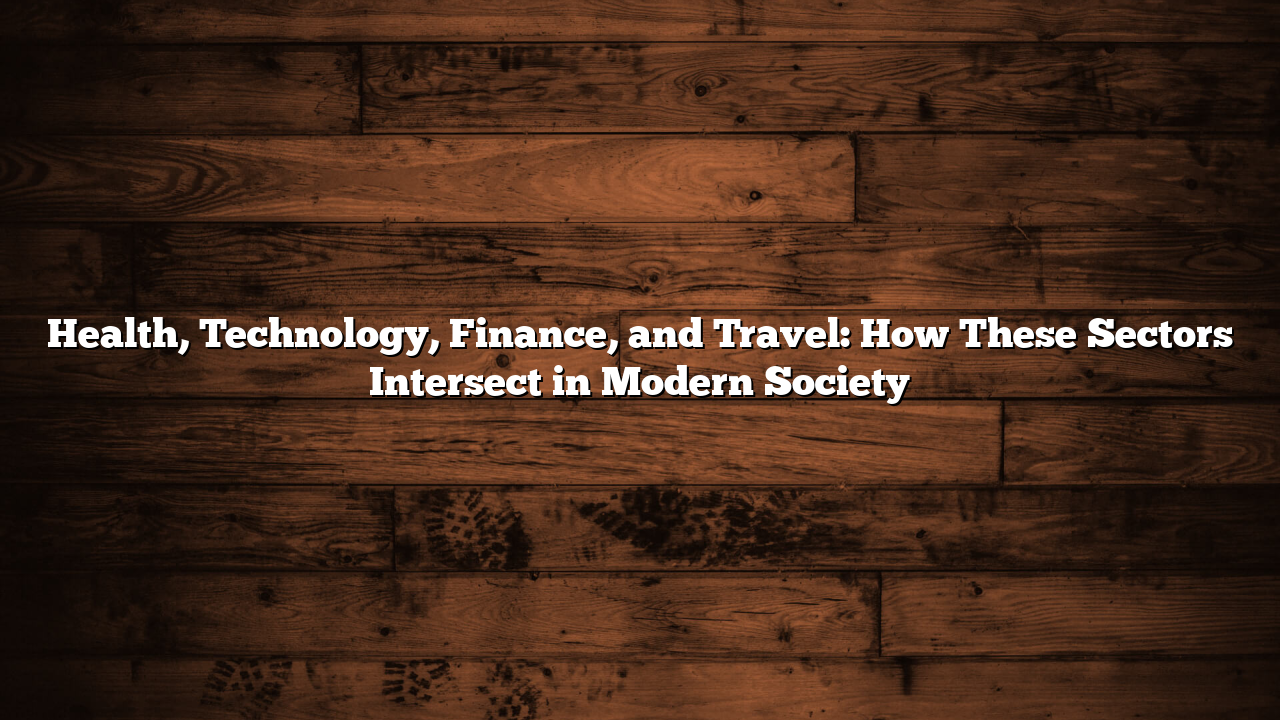 Health, Technology, Finance, and Travel: How These Sectors Intersect in Modern Society