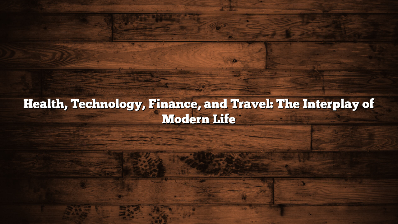 Health, Technology, Finance, and Travel: The Interplay of Modern Life