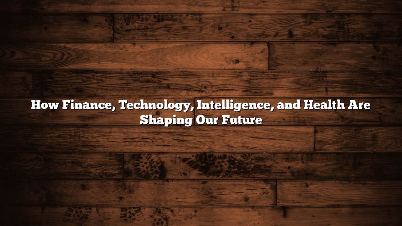 How Finance, Technology, Intelligence, and Health Are Shaping Our Future