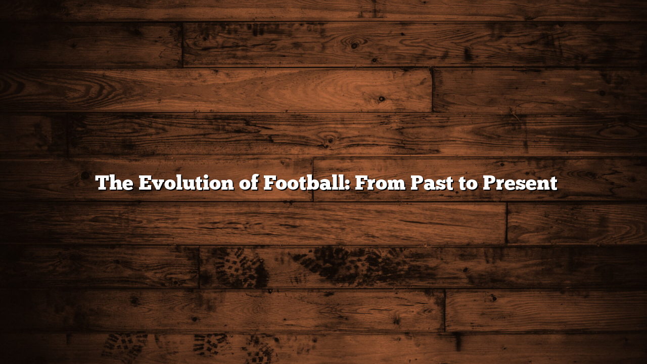 ﻿The Evolution of Football: From Past to Present