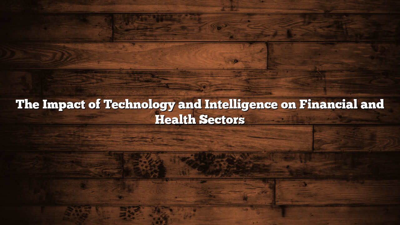 The Impact of Technology and Intelligence on Financial and Health Sectors