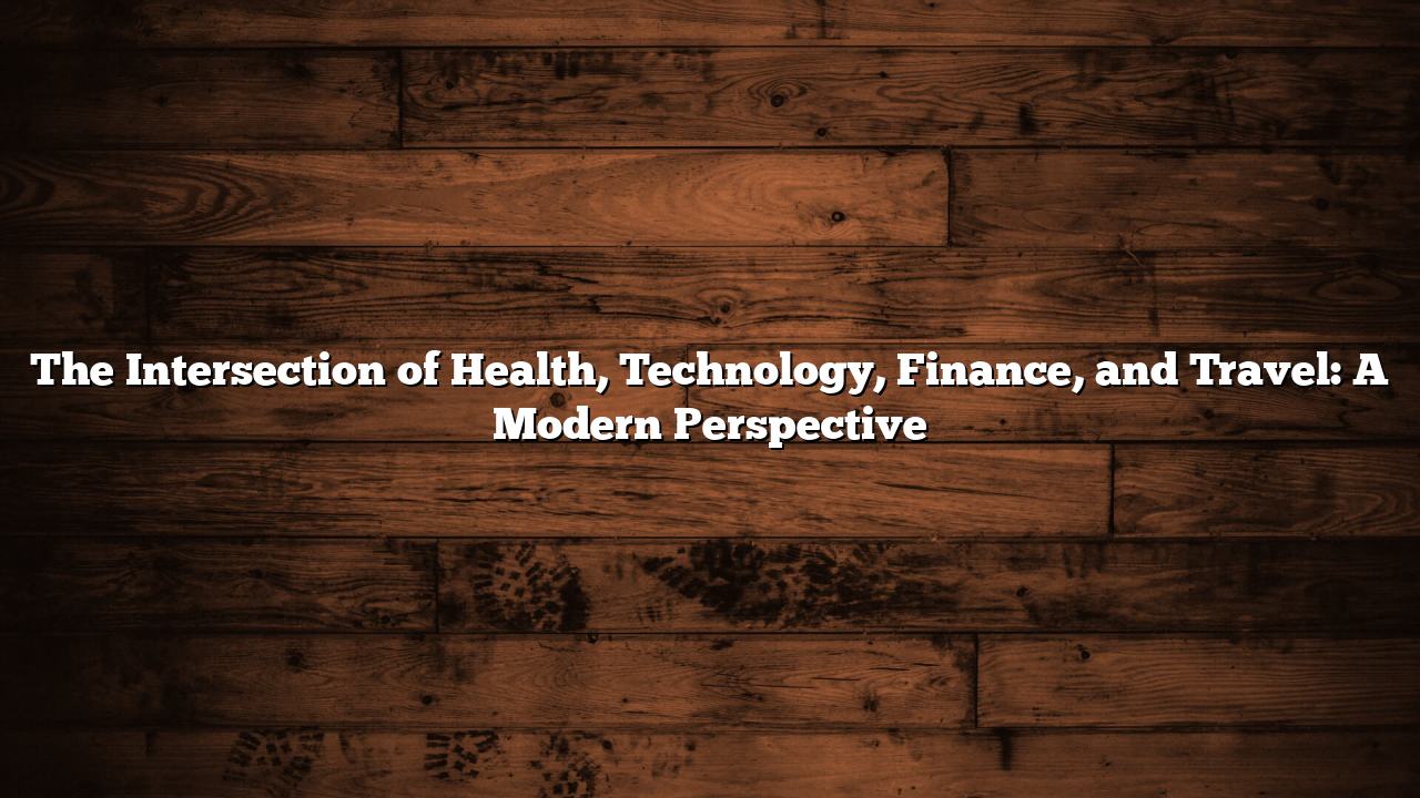 The Intersection of Health, Technology, Finance, and Travel: A Modern Perspective