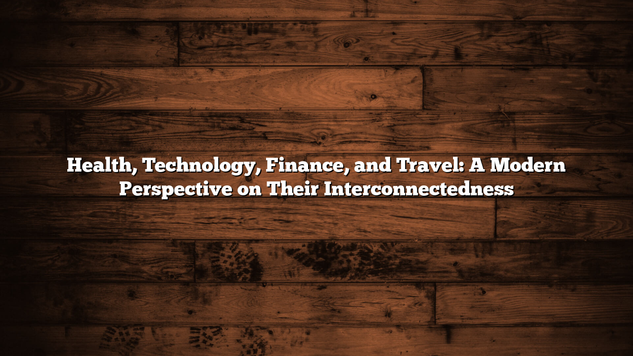 Health, Technology, Finance, and Travel: A Modern Perspective on Their Interconnectedness