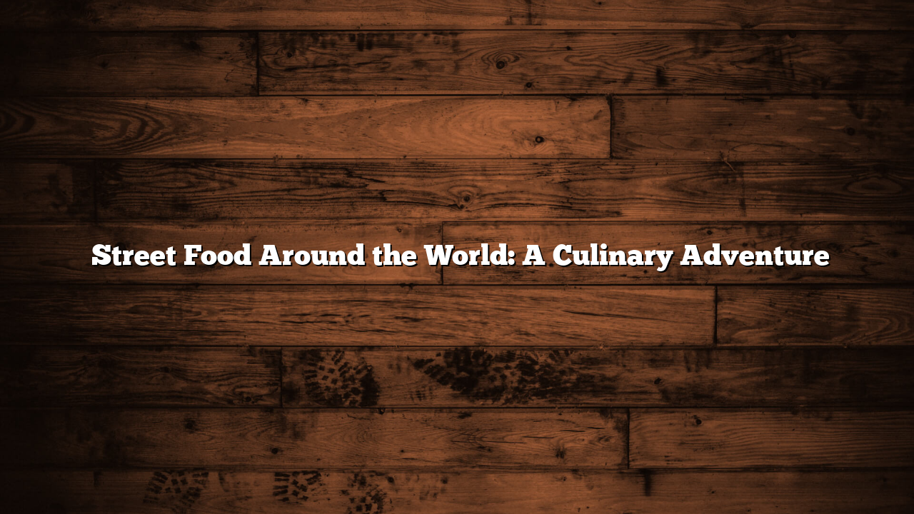 ﻿Street Food Around the World: A Culinary Adventure