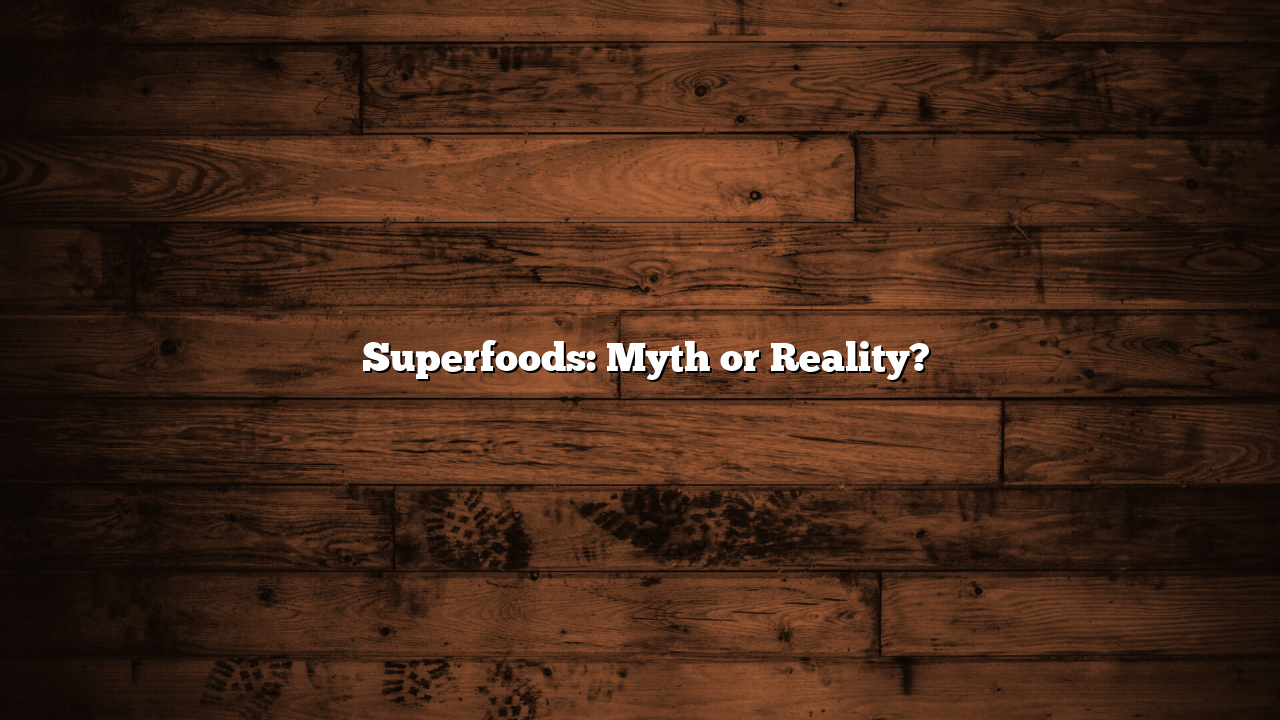 ﻿Superfoods: Myth or Reality?