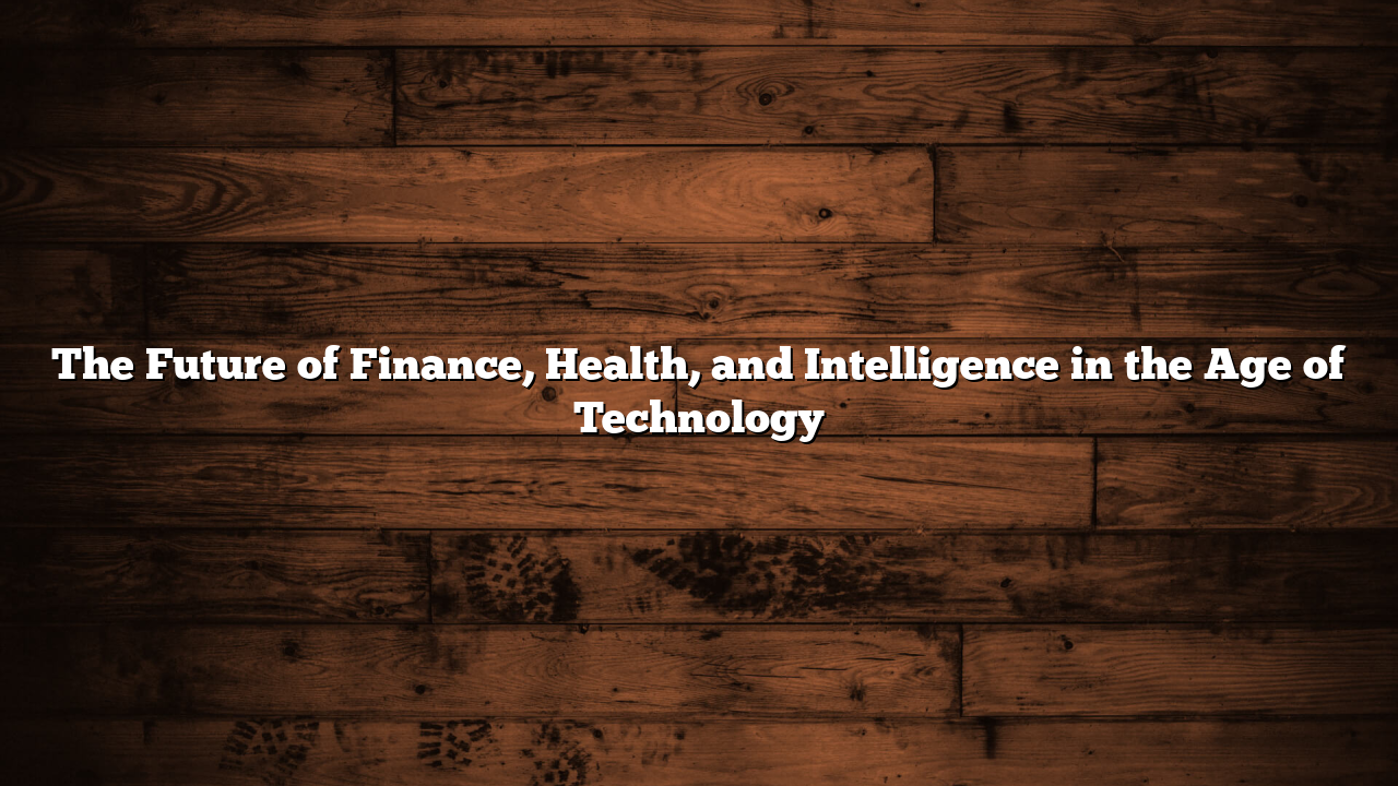 The Future of Finance, Health, and Intelligence in the Age of Technology