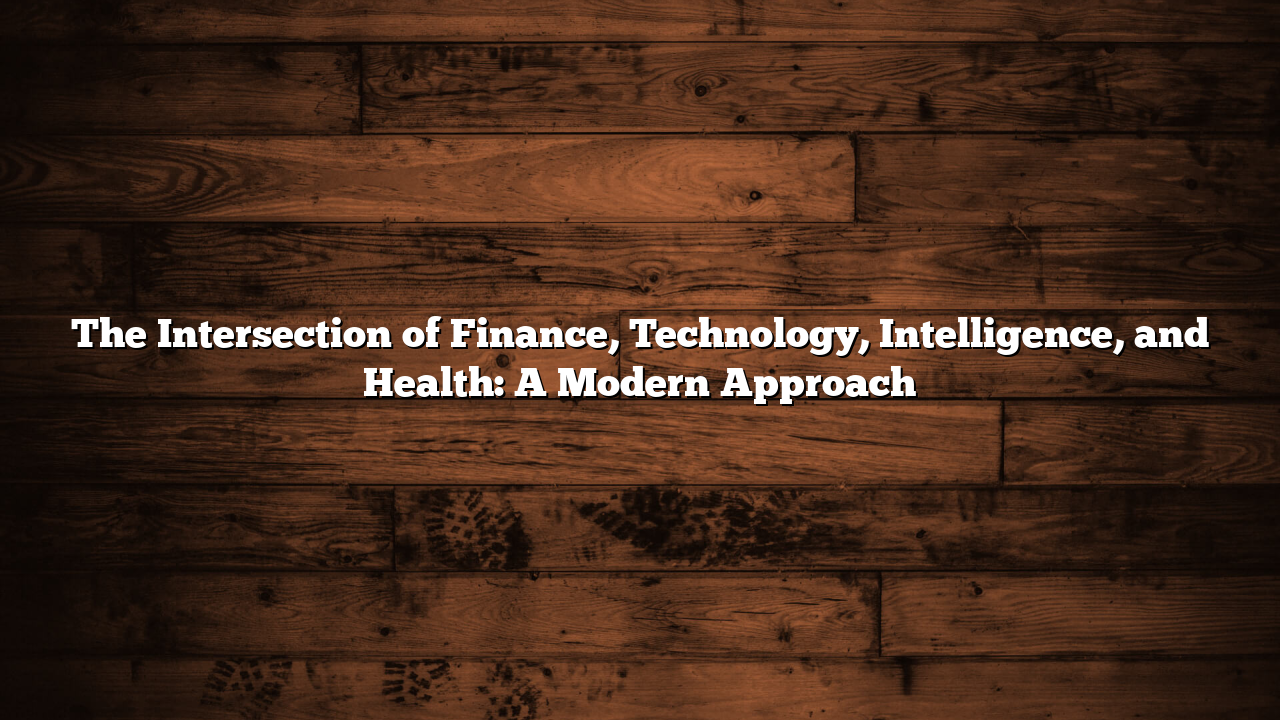 The Intersection of Finance, Technology, Intelligence, and Health: A Modern Approach