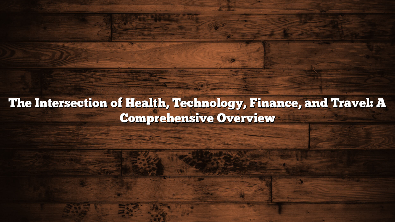 The Intersection of Health, Technology, Finance, and Travel: A Comprehensive Overview