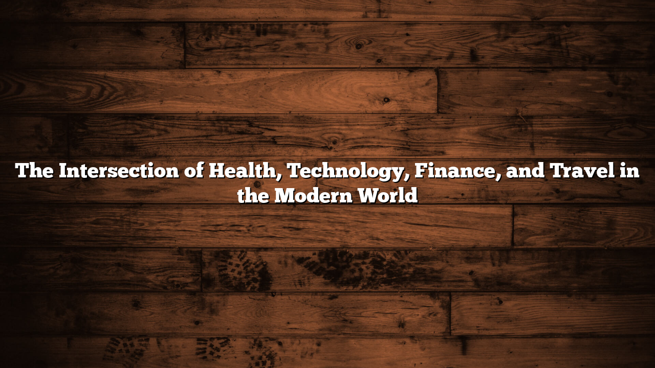 The Intersection of Health, Technology, Finance, and Travel in the Modern World
