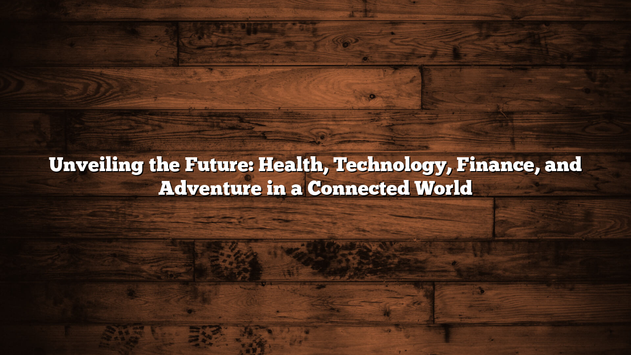 Unveiling the Future: Health, Technology, Finance, and Adventure in a Connected World