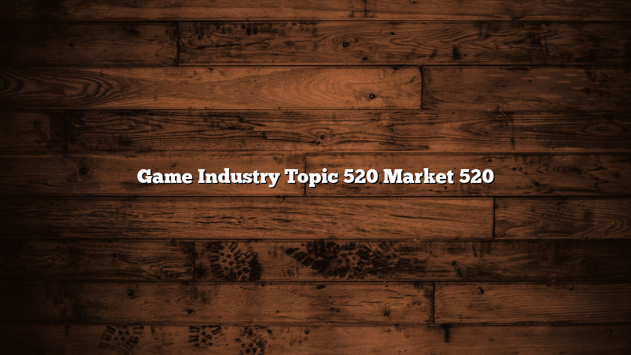 Game Industry Topic 520 Market 520