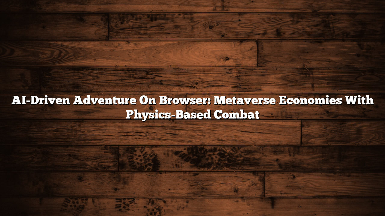 AI-Driven Adventure On Browser: Metaverse Economies With Physics-Based Combat