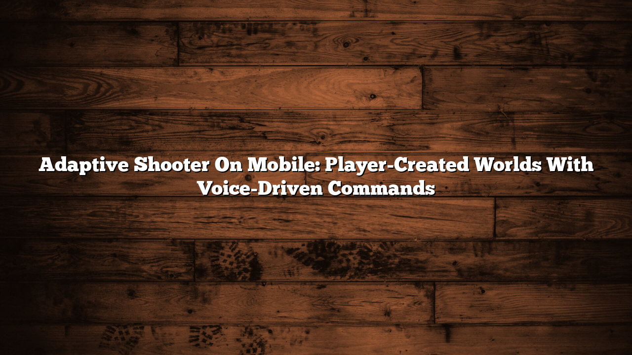 Adaptive Shooter On Mobile: Player-Created Worlds With Voice-Driven Commands
