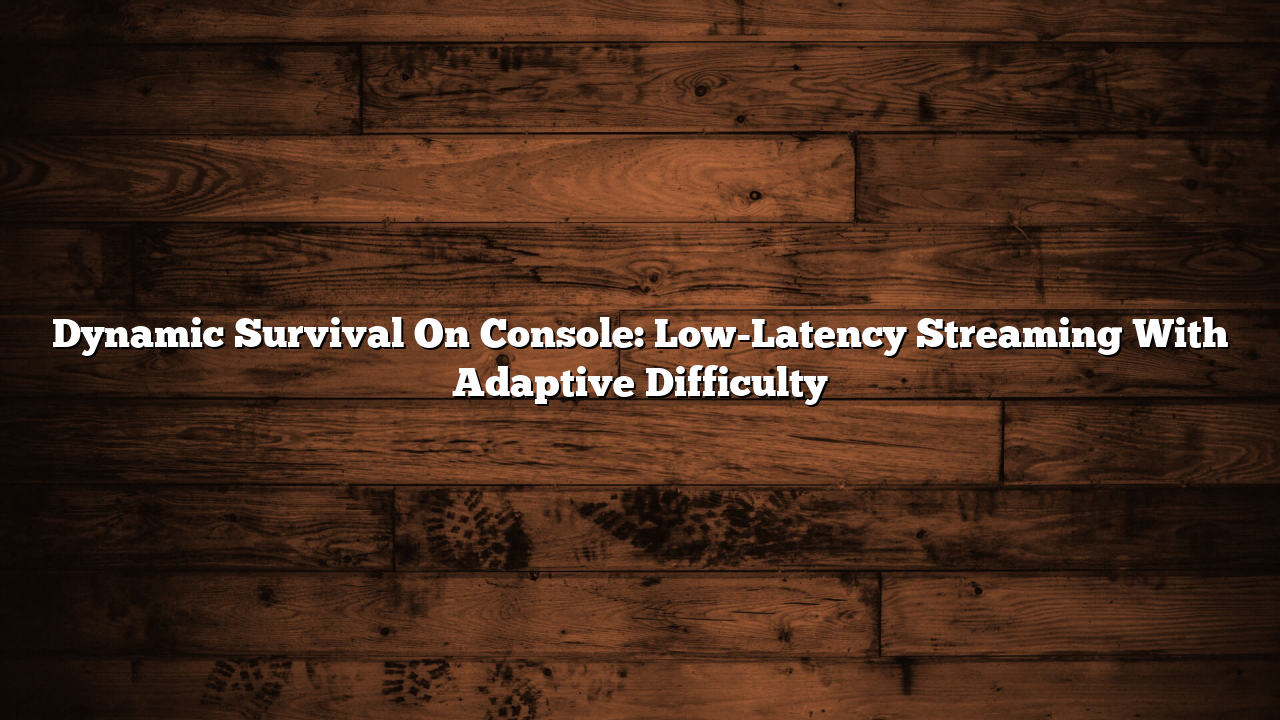 Dynamic Survival On Console: Low-Latency Streaming With Adaptive Difficulty