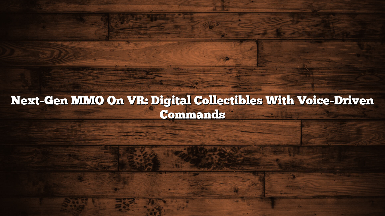 Next-Gen MMO On VR: Digital Collectibles With Voice-Driven Commands