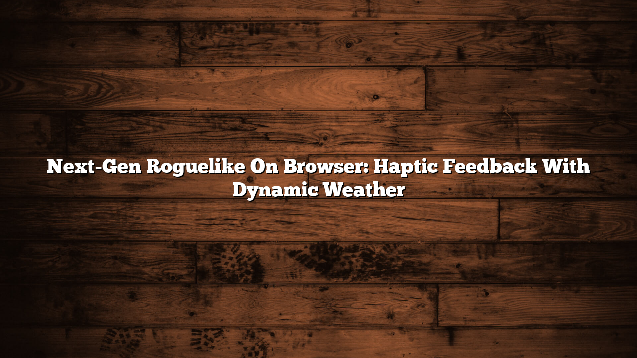 Next-Gen Roguelike On Browser: Haptic Feedback With Dynamic Weather