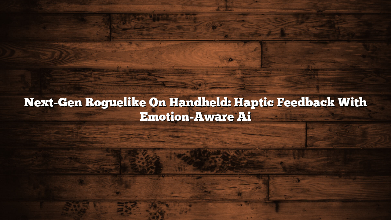 Next-Gen Roguelike On Handheld: Haptic Feedback With Emotion-Aware Ai