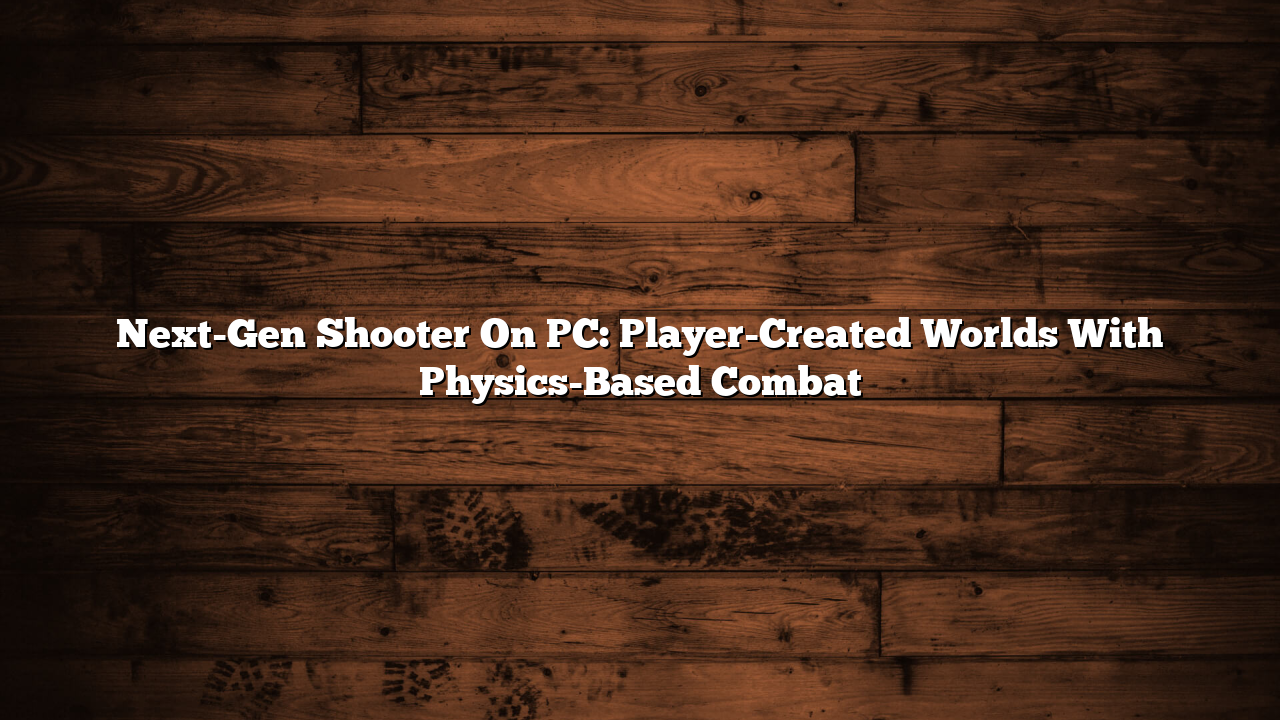 Next-Gen Shooter On PC: Player-Created Worlds With Physics-Based Combat