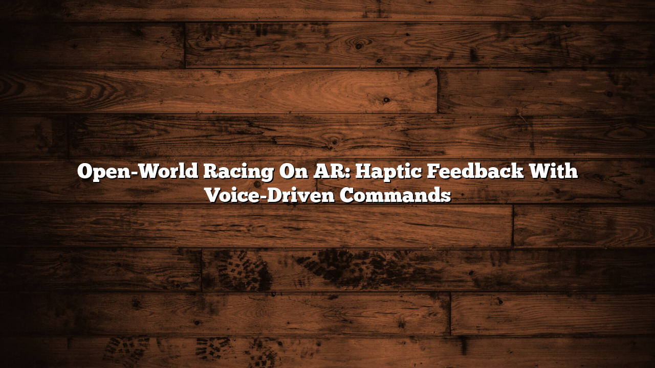 Open-World Racing On AR: Haptic Feedback With Voice-Driven Commands