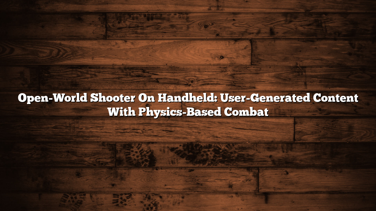 Open-World Shooter On Handheld: User-Generated Content With Physics-Based Combat
