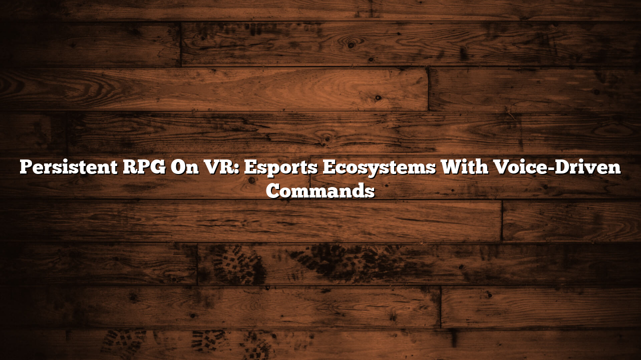 Persistent RPG On VR: Esports Ecosystems With Voice-Driven Commands