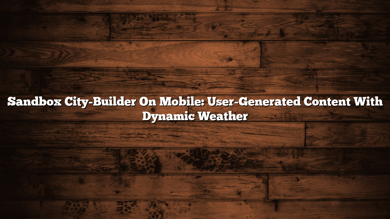 Sandbox City-Builder On Mobile: User-Generated Content With Dynamic Weather