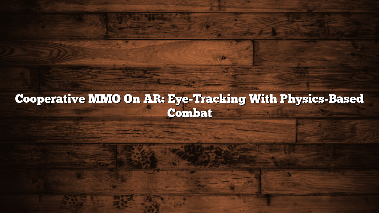 Cooperative MMO On AR: Eye-Tracking With Physics-Based Combat