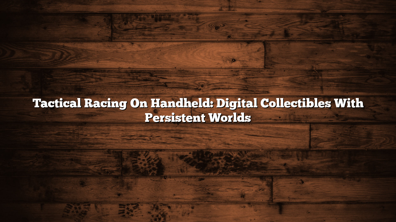 Tactical Racing On Handheld: Digital Collectibles With Persistent Worlds