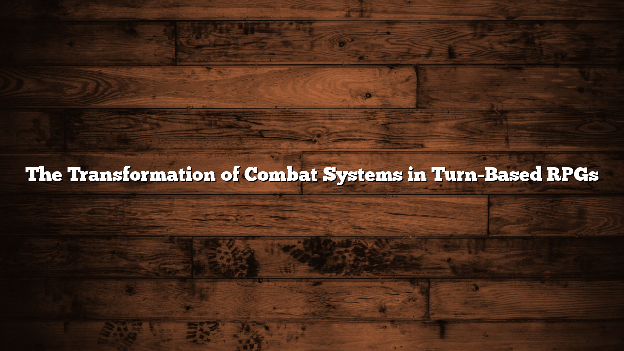 The Transformation of Combat Systems in Turn-Based RPGs