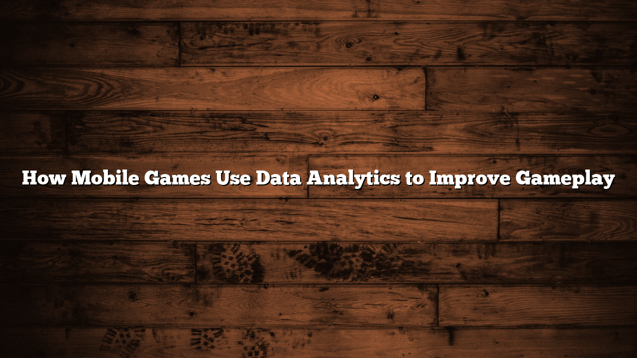 How Mobile Games Use Data Analytics to Improve Gameplay