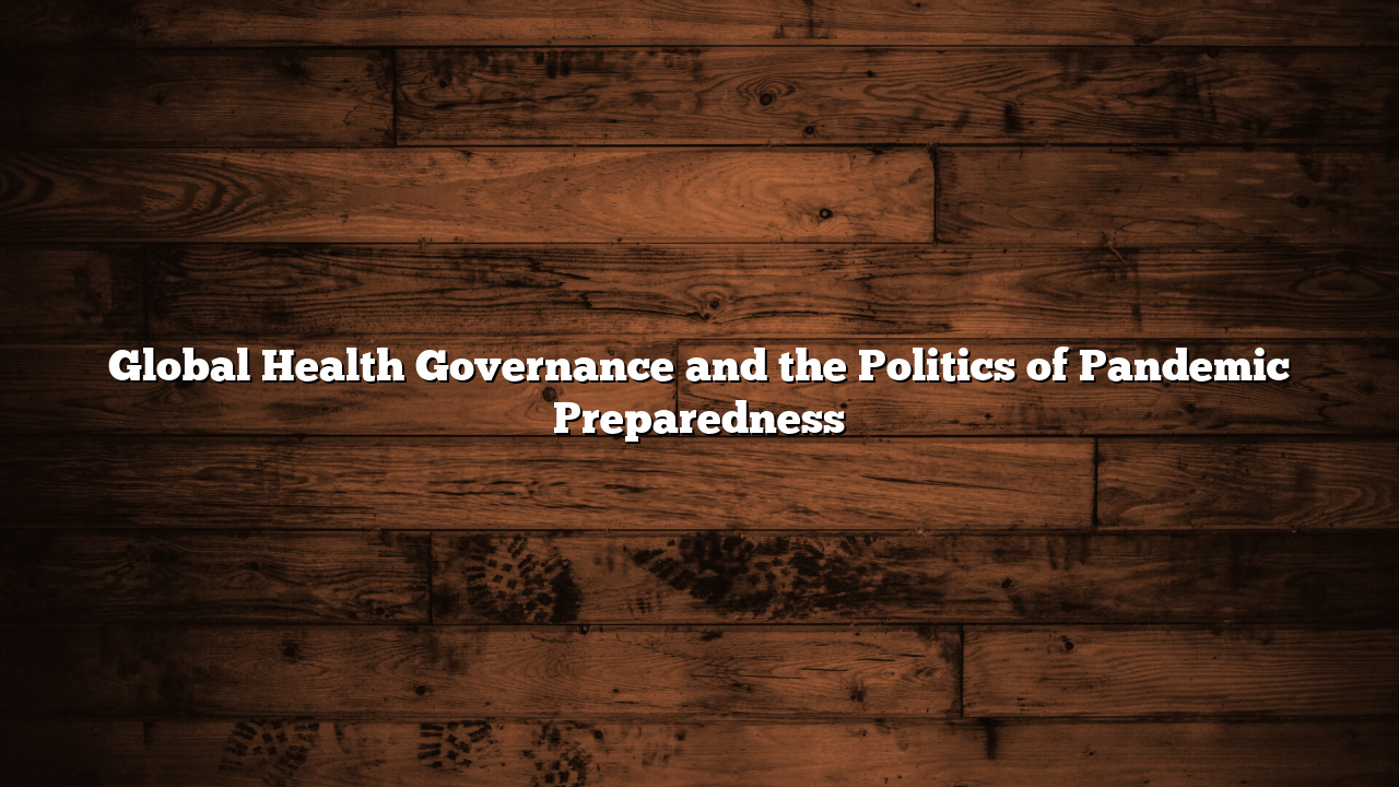 Global Health Governance and the Politics of Pandemic Preparedness