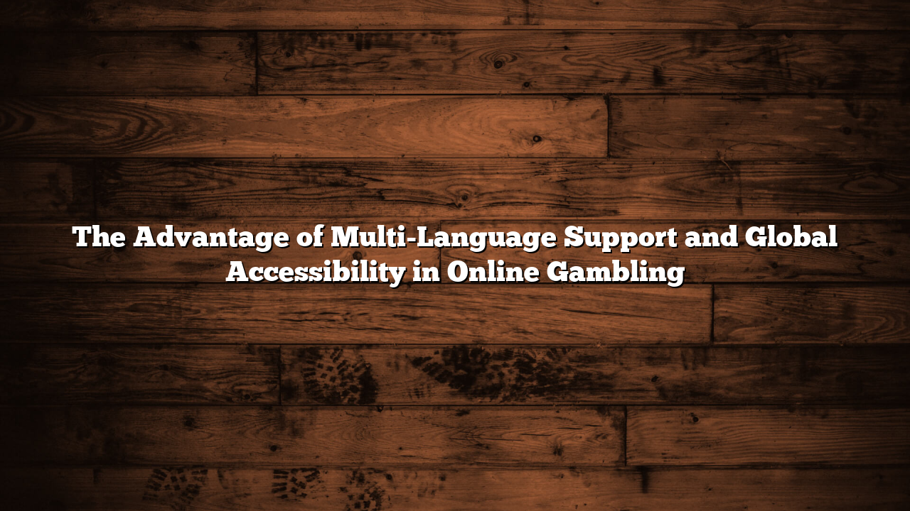 The Advantage of Multi-Language Support and Global Accessibility in Online Gambling