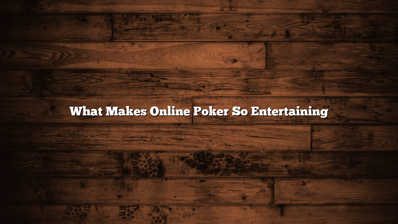 What Makes Online Poker So Entertaining