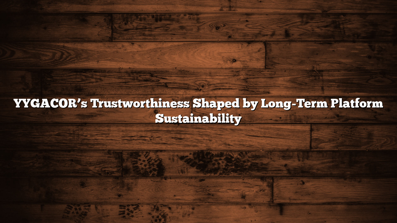YYGACOR’s Trustworthiness Shaped by Long-Term Platform Sustainability