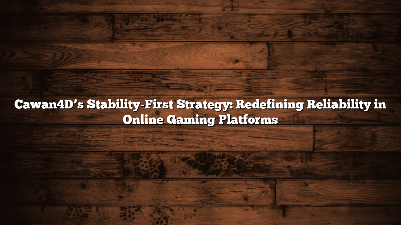 Cawan4D’s Stability-First Strategy: Redefining Reliability in Online Gaming Platforms