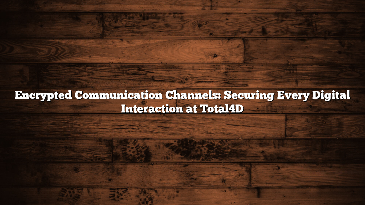 Encrypted Communication Channels: Securing Every Digital Interaction at Total4D