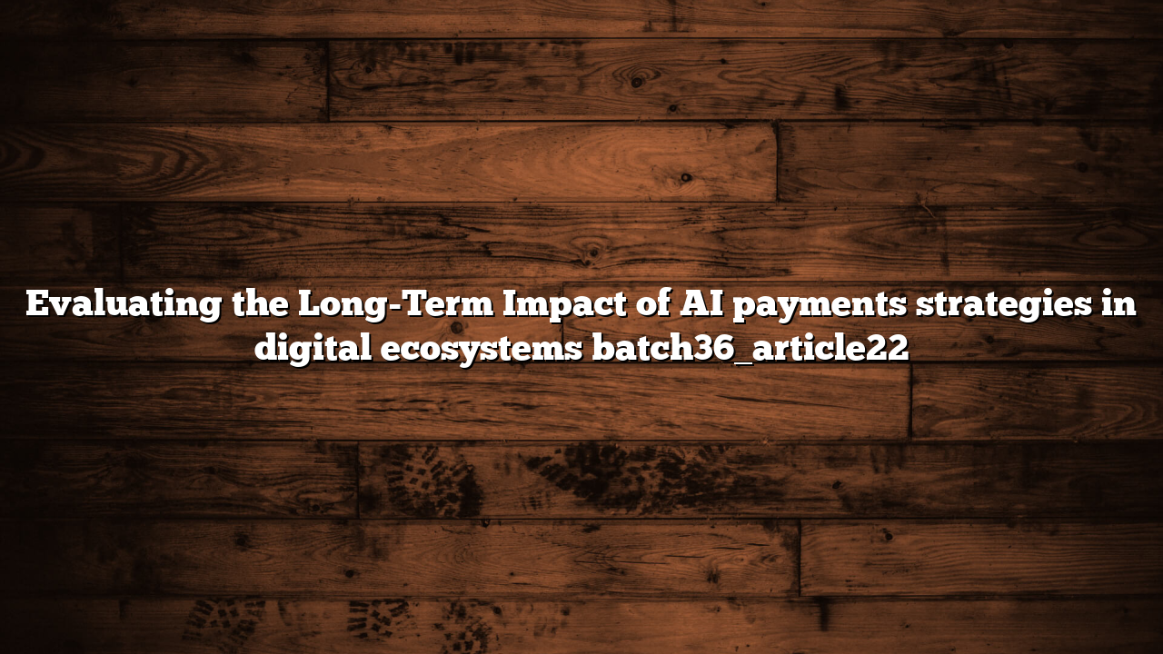 Evaluating the Long-Term Impact of AI payments strategies in digital ecosystems batch36_article22