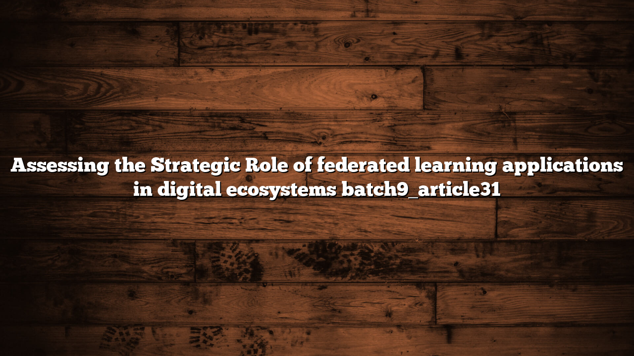 Assessing the Strategic Role of federated learning applications in digital ecosystems batch9_article31
