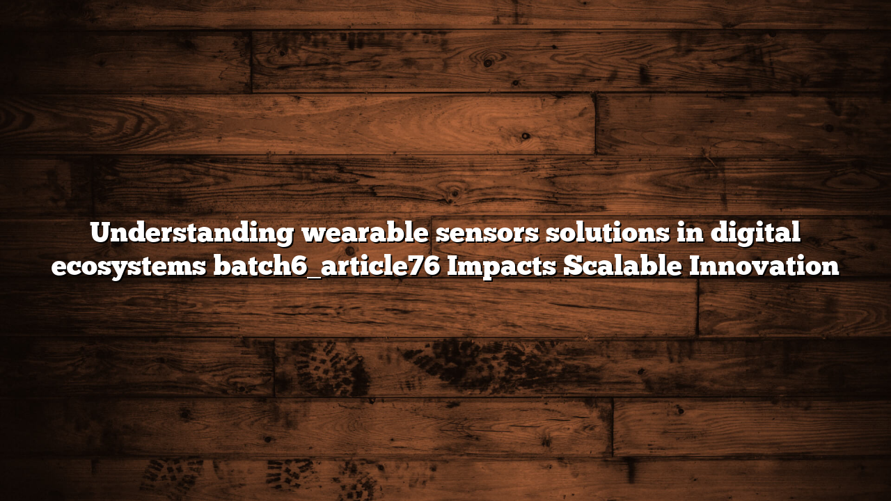 Understanding wearable sensors solutions in digital ecosystems batch6_article76 Impacts Scalable Innovation