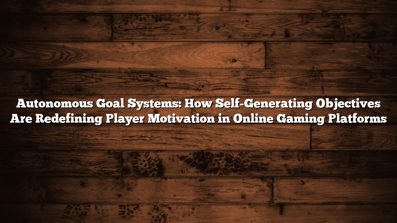 Autonomous Goal Systems: How Self-Generating Objectives Are Redefining Player Motivation in Online Gaming Platforms