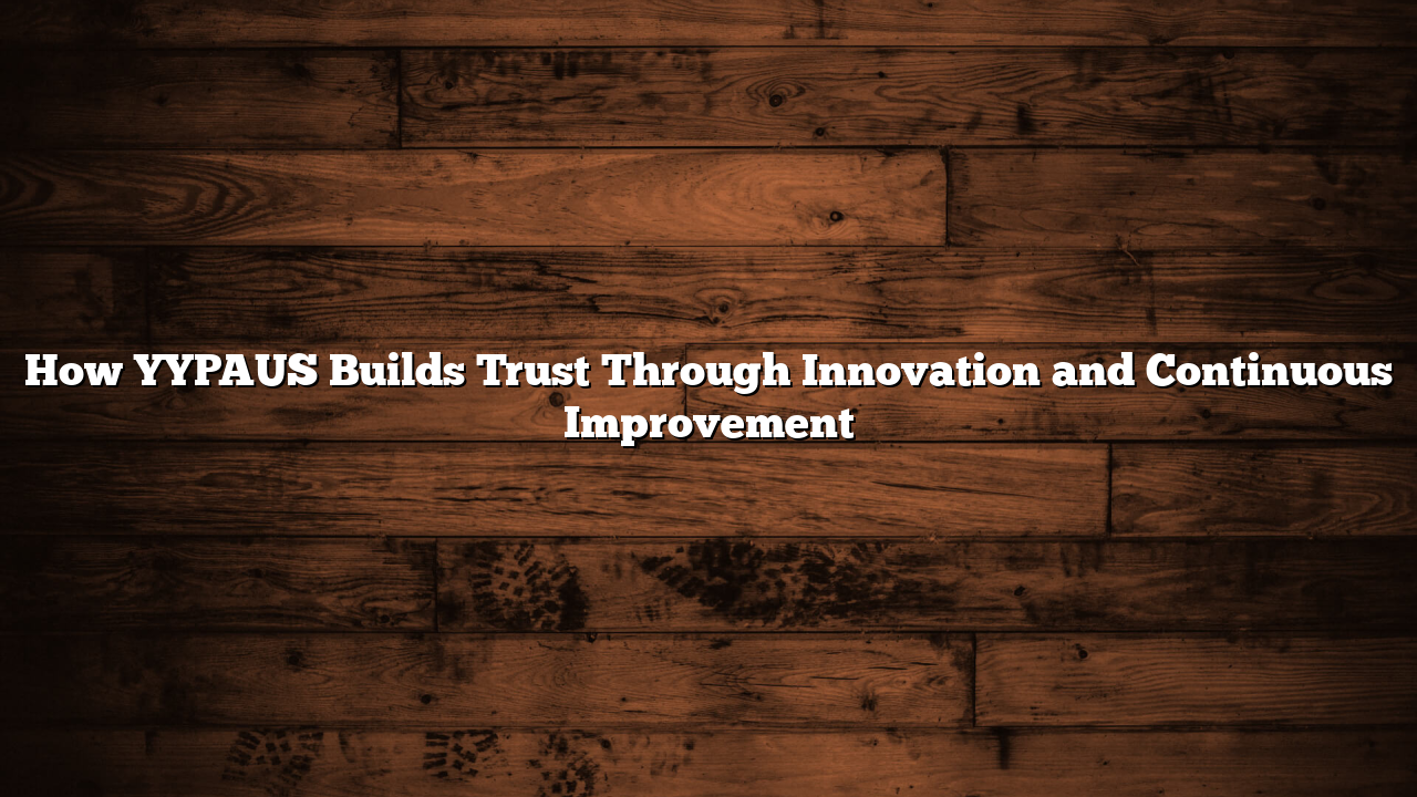 How YYPAUS Builds Trust Through Innovation and Continuous Improvement