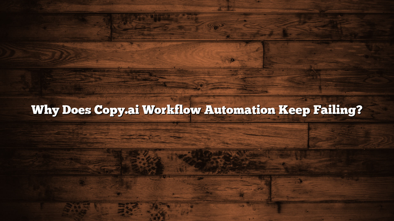 Why Does Copy.ai Workflow Automation Keep Failing?