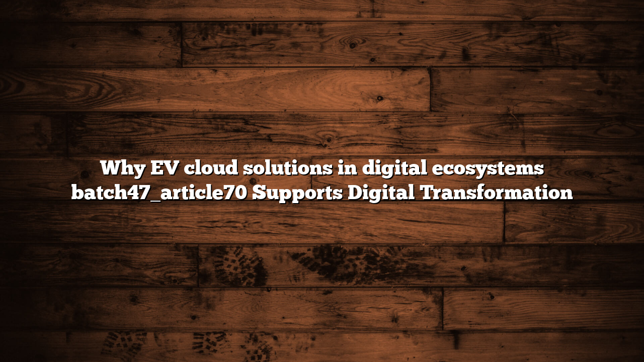 Why EV cloud solutions in digital ecosystems batch47_article70 Supports Digital Transformation