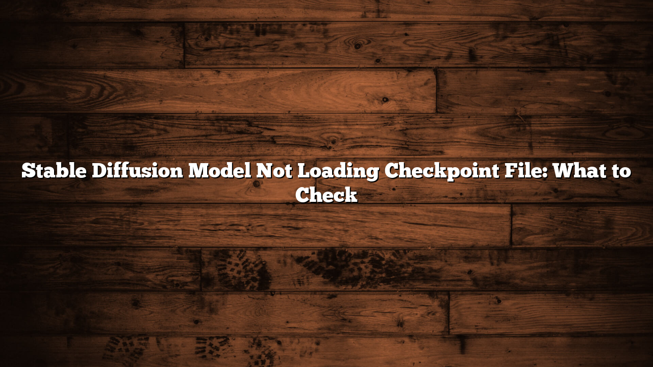 Stable Diffusion Model Not Loading Checkpoint File: What to Check